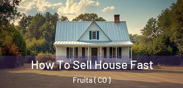  How To Sell House Fast Fruita ( CO )