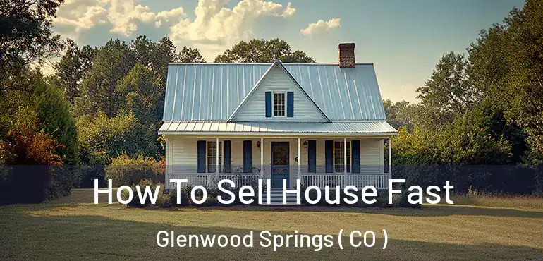 How To Sell House Fast Glenwood Springs ( CO )