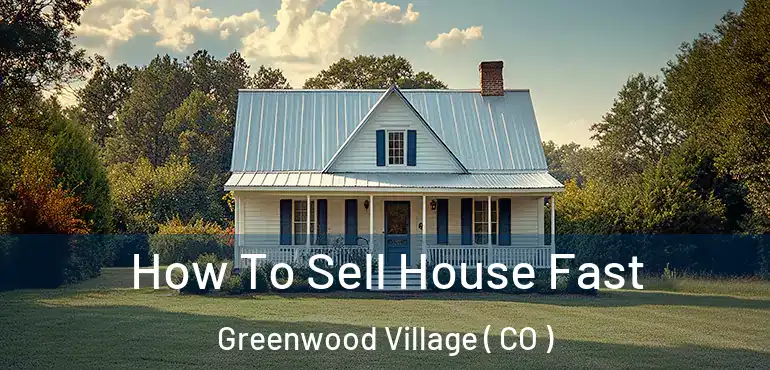 How To Sell House Fast Greenwood Village ( CO )