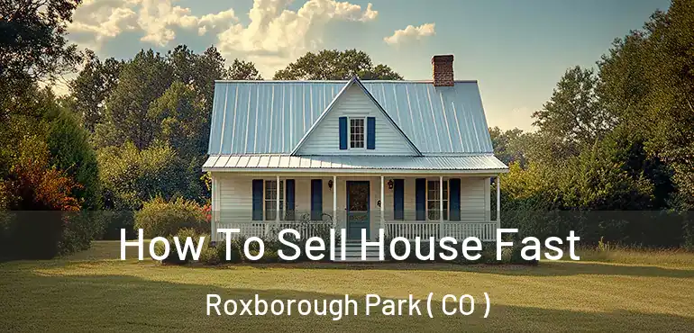 How To Sell House Fast Roxborough Park ( CO )