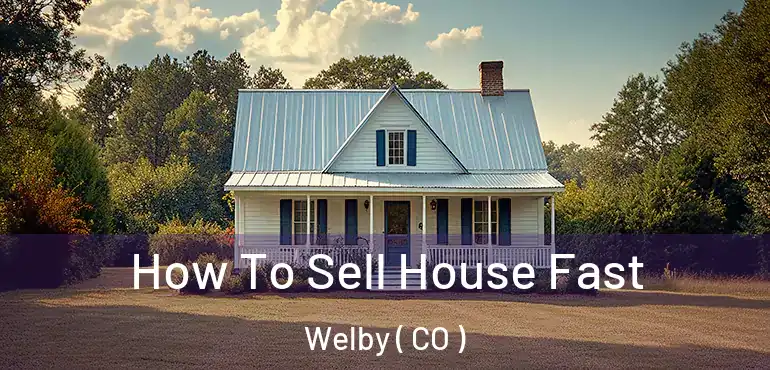 How To Sell House Fast Welby ( CO )