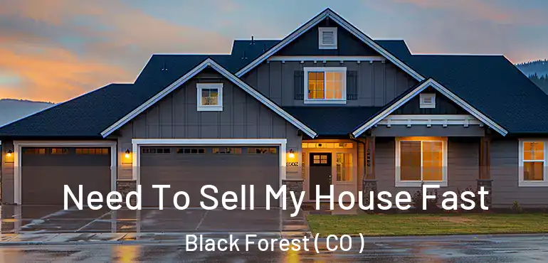 Need To Sell My House Fast Black Forest ( CO )