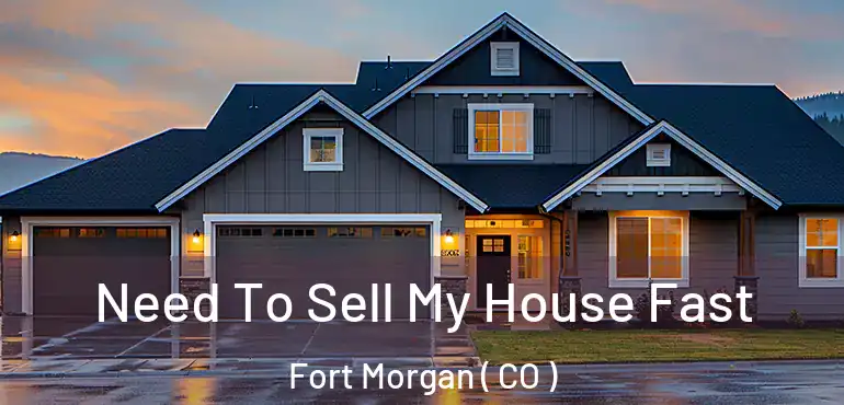 Need To Sell My House Fast Fort Morgan ( CO )
