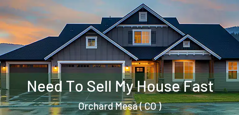Need To Sell My House Fast Orchard Mesa ( CO )