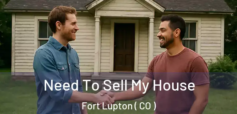 Need To Sell My House Fort Lupton ( CO )