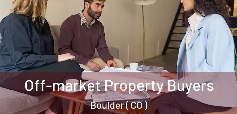 Off-market Property Buyers Boulder ( CO )