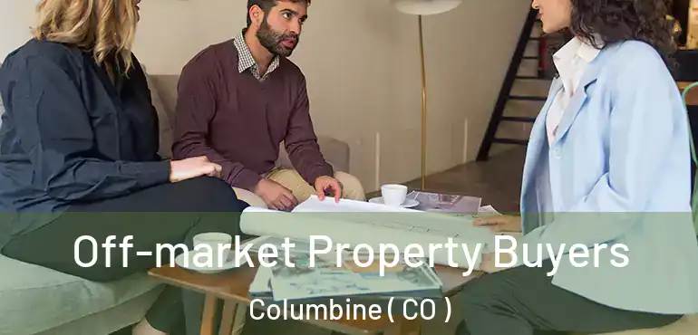Off-market Property Buyers Columbine ( CO )