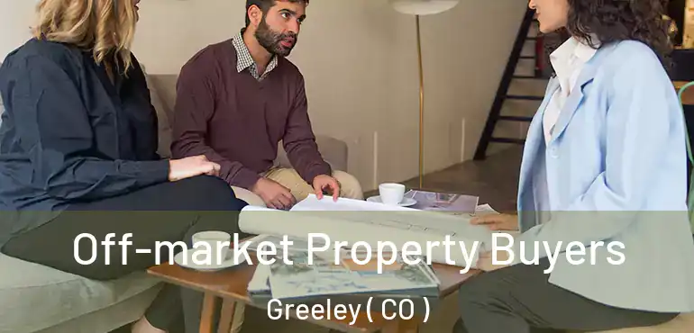 Off-market Property Buyers Greeley ( CO )