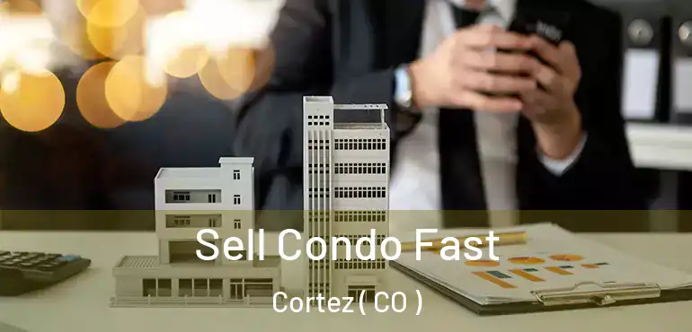 Sell Condo Fast Cortez ( CO )