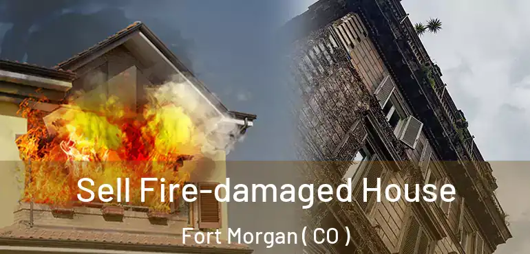 Sell Fire-damaged House Fort Morgan ( CO )