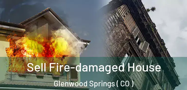Sell Fire-damaged House Glenwood Springs ( CO )