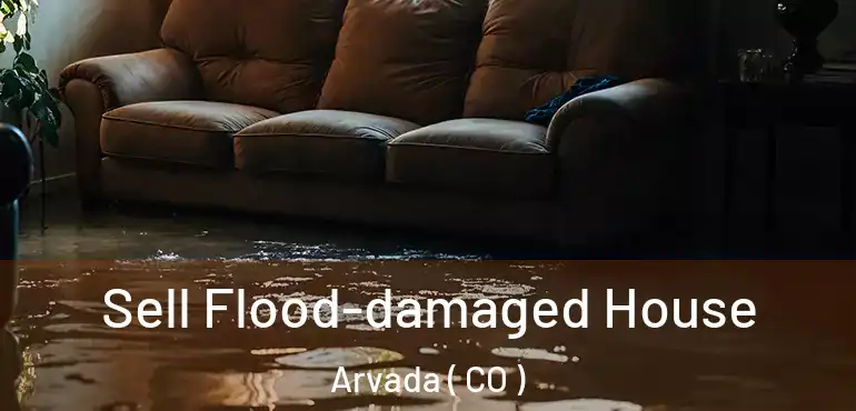Sell Flood-damaged House Arvada ( CO )