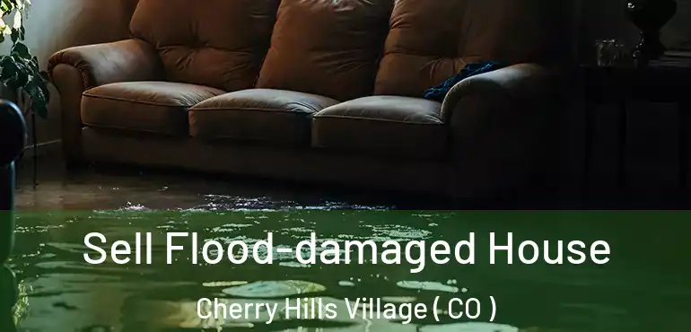 Sell Flood-damaged House Cherry Hills Village ( CO )