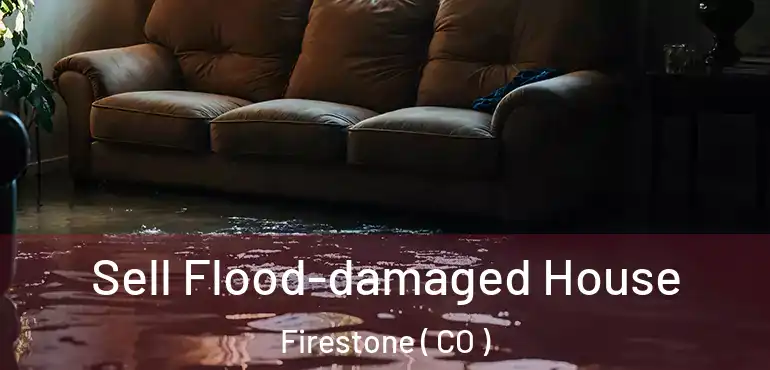 Sell Flood-damaged House Firestone ( CO )