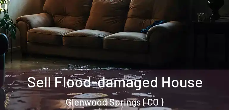 Sell Flood-damaged House Glenwood Springs ( CO )