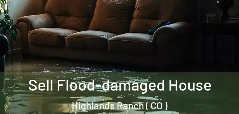 Sell Flood-damaged House Highlands Ranch ( CO )