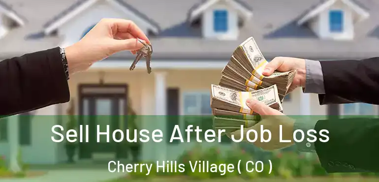 Sell House After Job Loss Cherry Hills Village ( CO )
