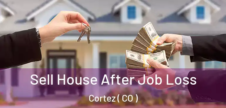 Sell House After Job Loss Cortez ( CO )