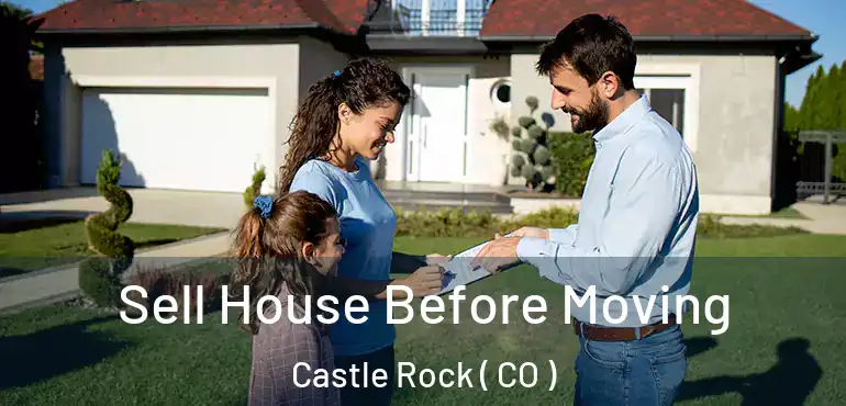 Sell House Before Moving Castle Rock ( CO )