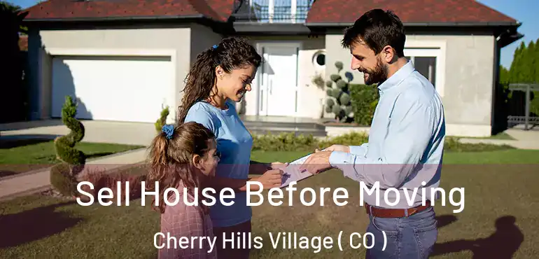 Sell House Before Moving Cherry Hills Village ( CO )