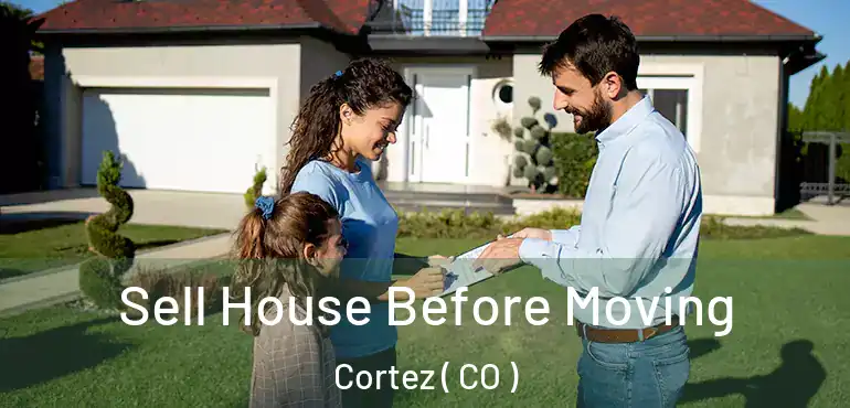Sell House Before Moving Cortez ( CO )