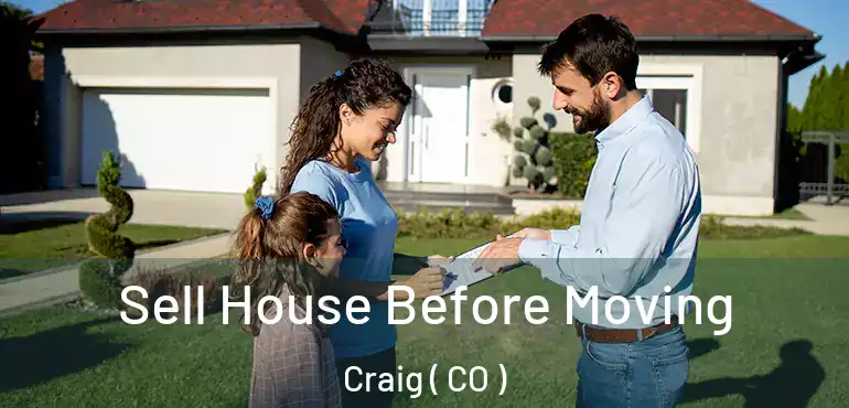 Sell House Before Moving Craig ( CO )