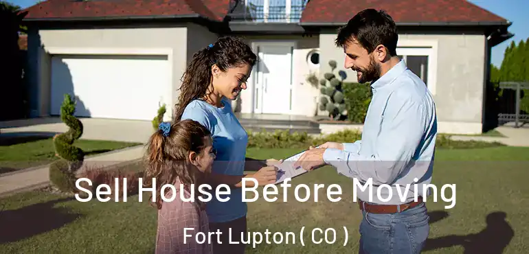 Sell House Before Moving Fort Lupton ( CO )