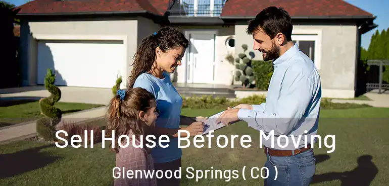 Sell House Before Moving Glenwood Springs ( CO )