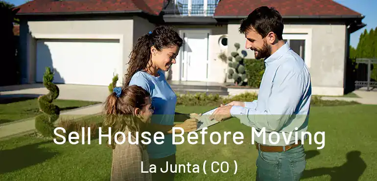 Sell House Before Moving La Junta ( CO )