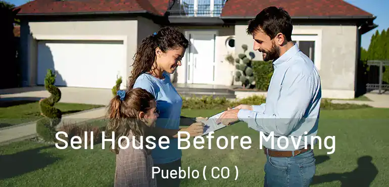 Sell House Before Moving Pueblo ( CO )