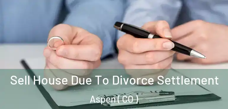 Sell House Due To Divorce Settlement Aspen ( CO )