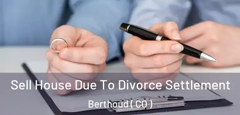 Sell House Due To Divorce Settlement Berthoud ( CO )