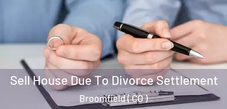 Sell House Due To Divorce Settlement Broomfield ( CO )