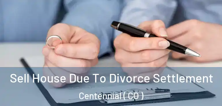 Sell House Due To Divorce Settlement Centennial ( CO )