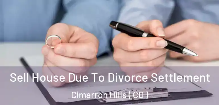 Sell House Due To Divorce Settlement Cimarron Hills ( CO )