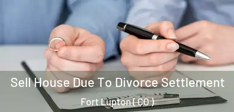 Sell House Due To Divorce Settlement Fort Lupton ( CO )