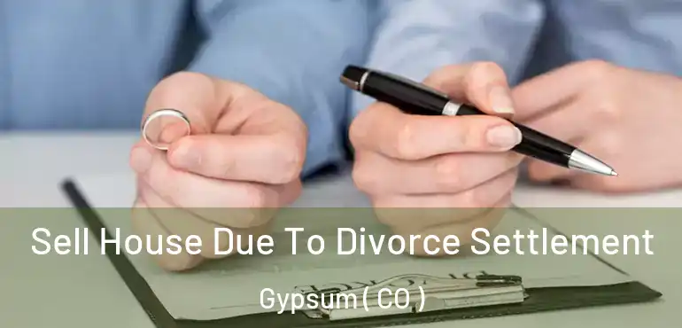 Sell House Due To Divorce Settlement Gypsum ( CO )