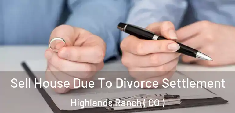 Sell House Due To Divorce Settlement Highlands Ranch ( CO )