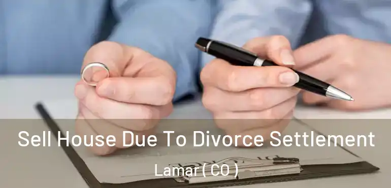 Sell House Due To Divorce Settlement Lamar ( CO )