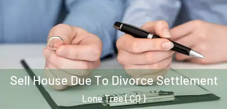 Sell House Due To Divorce Settlement Lone Tree ( CO )