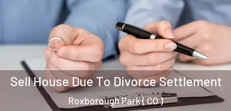 Sell House Due To Divorce Settlement Roxborough Park ( CO )