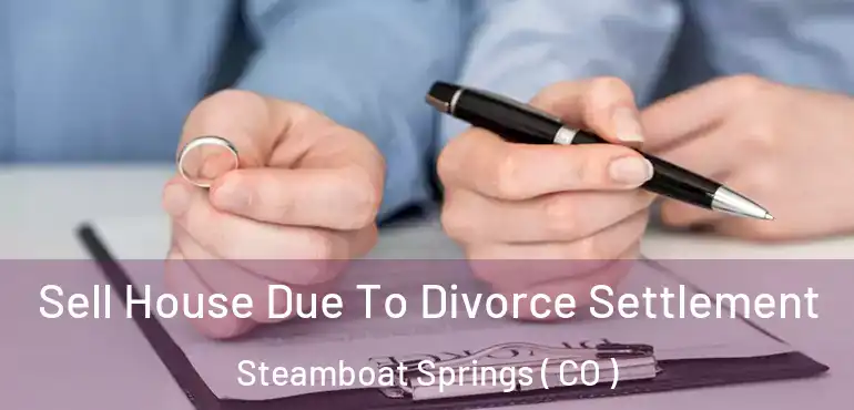 Sell House Due To Divorce Settlement Steamboat Springs ( CO )