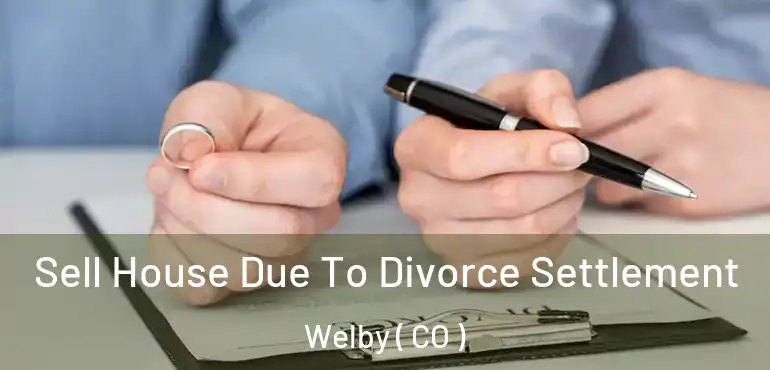 Sell House Due To Divorce Settlement Welby ( CO )