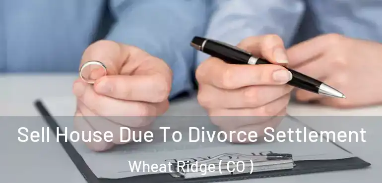 Sell House Due To Divorce Settlement Wheat Ridge ( CO )
