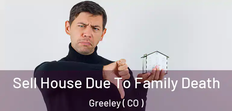 Sell House Due To Family Death Greeley ( CO )