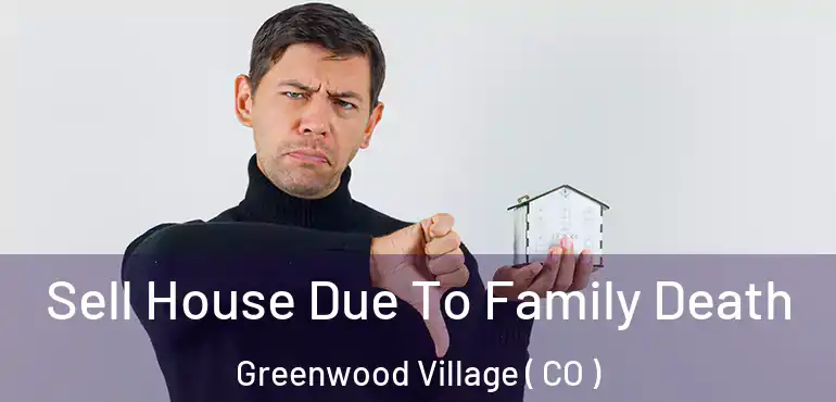 Sell House Due To Family Death Greenwood Village ( CO )