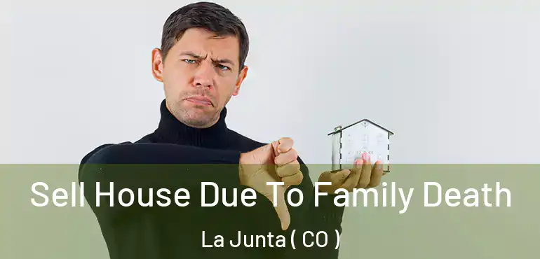 Sell House Due To Family Death La Junta ( CO )