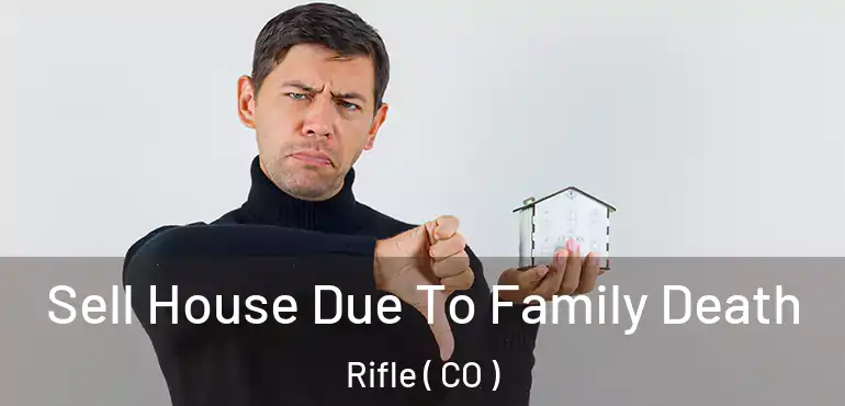 Sell House Due To Family Death Rifle ( CO )