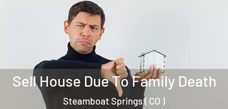 Sell House Due To Family Death Steamboat Springs ( CO )