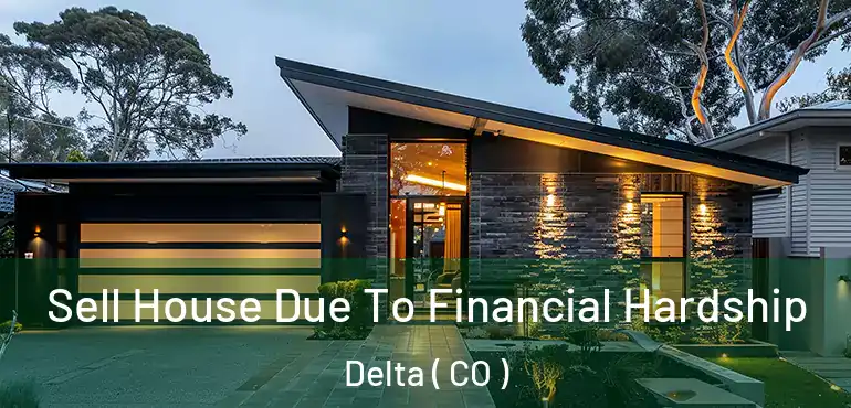 Sell House Due To Financial Hardship Delta ( CO )